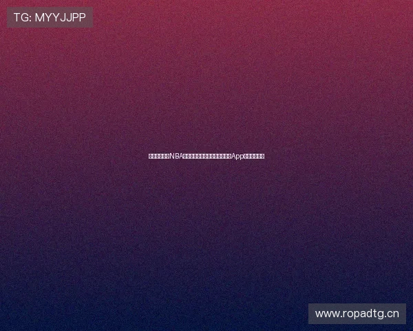 九球体育直播NBA精彩赛事全程观看,尽享小仙儿App高清极速体验 九球体育直播NBA精彩赛事全程观看,尽享小仙儿App高清极速体验